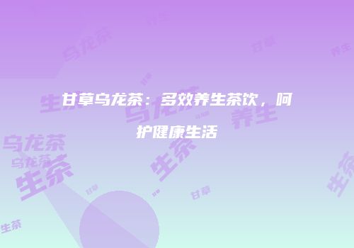 甘草乌龙茶：多效养生茶饮，呵护健康生活