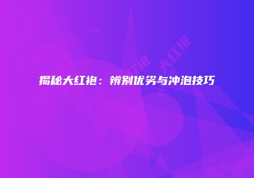 揭秘大红袍：辨别优劣与冲泡技巧