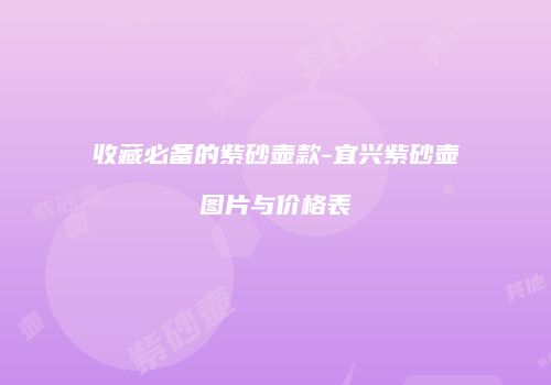 收藏必备的紫砂壶款-宜兴紫砂壶图片与价格表