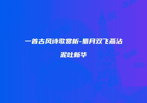 一首古风诗歌赏析-蜀月双飞燕沾泥吐新华