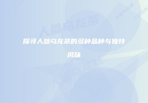 探寻人参乌龙茶的多种品种与独特风味