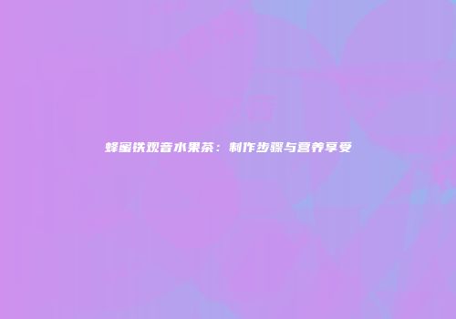 蜂蜜铁观音水果茶：制作步骤与营养享受