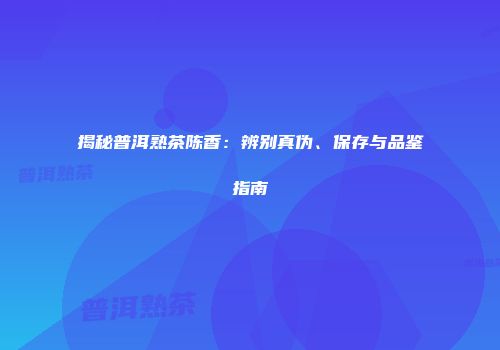 揭秘普洱熟茶陈香：辨别真伪、保存与品鉴指南