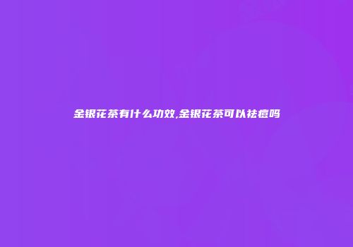 金银花茶有什么功效,金银花茶可以祛痘吗