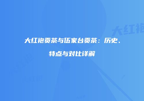大红袍贡茶与伍家台贡茶：历史、特点与对比详解