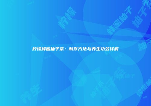 柠檬蜂蜜柚子茶：制作方法与养生功效详解