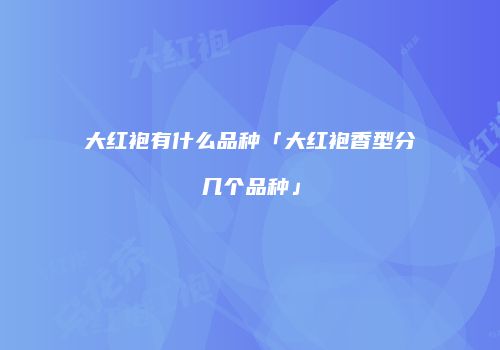 大红袍有什么品种「大红袍香型分几个品种」