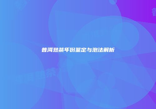 普洱熟茶年份鉴定与泡法解析