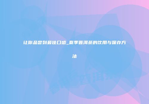 让你品尝到最佳口感_夏季普洱茶的饮用与保存方法
