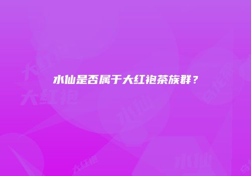 水仙是否属于大红袍茶族群？