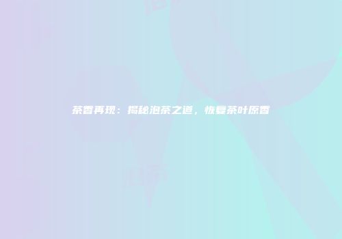 茶香再现：揭秘泡茶之道，恢复茶叶原香