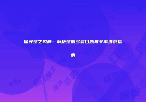 探寻茶之风味：解析茶的多变口感与冬季选茶指南