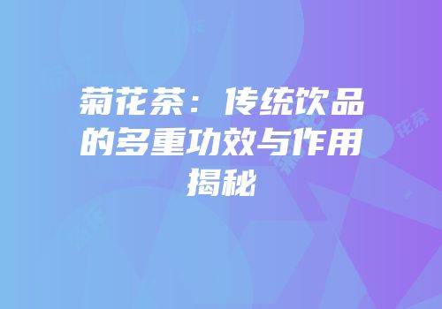 菊花茶：传统饮品的多重功效与作用揭秘