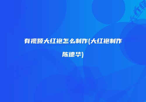 有视频大红袍怎么制作(大红袍制作陈德华)