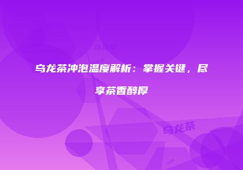 乌龙茶冲泡温度解析：掌握关键，尽享茶香醇厚