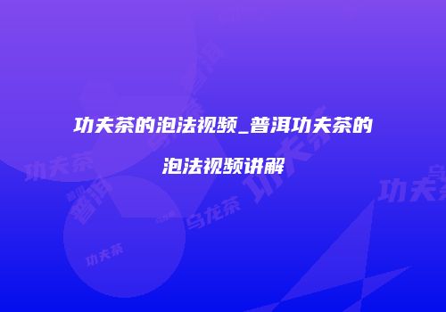 功夫茶的泡法视频_普洱功夫茶的泡法视频讲解