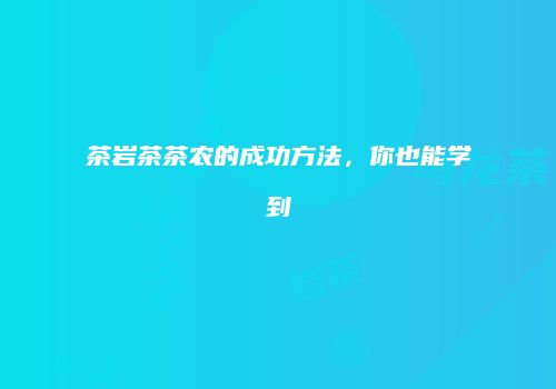 茶岩茶茶农的成功方法，你也能学到