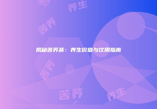 揭秘苦荞茶：养生价值与饮用指南