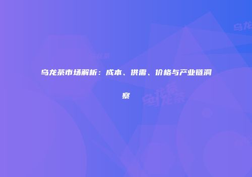 乌龙茶市场解析：成本、供需、价格与产业链洞察