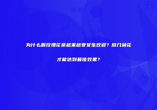 为什么喝玫瑰花茶越来越受女生欢迎？放几朵花才能达到最佳效果？