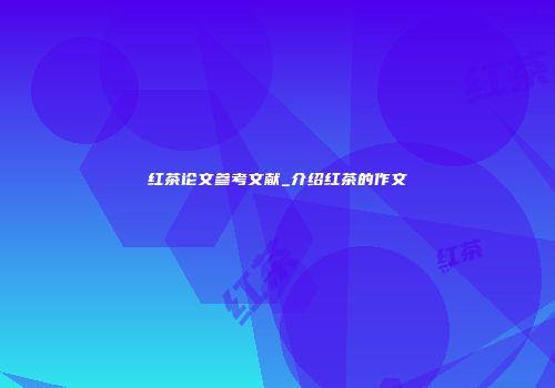 红茶论文参考文献_介绍红茶的作文