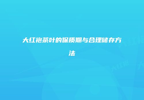 大红袍茶叶的保质期与合理储存方法