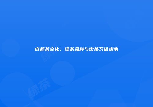 成都茶文化：绿茶品种与饮茶习俗指南