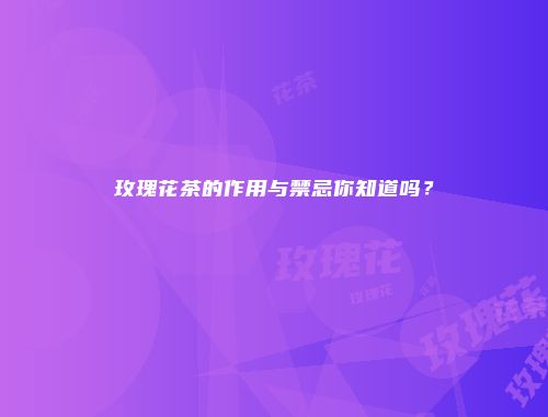 玫瑰花茶的作用与禁忌你知道吗？