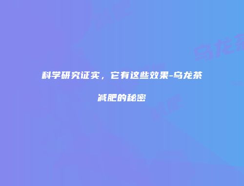 科学研究证实，它有这些效果-乌龙茶减肥的秘密