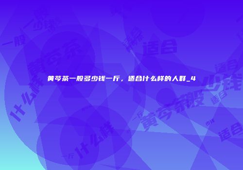 黄芩茶一般多少钱一斤，适合什么样的人群_4