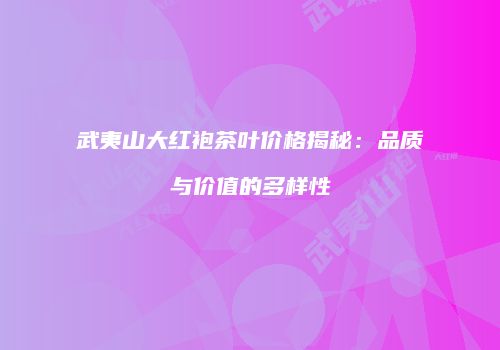 武夷山大红袍茶叶价格揭秘：品质与价值的多样性