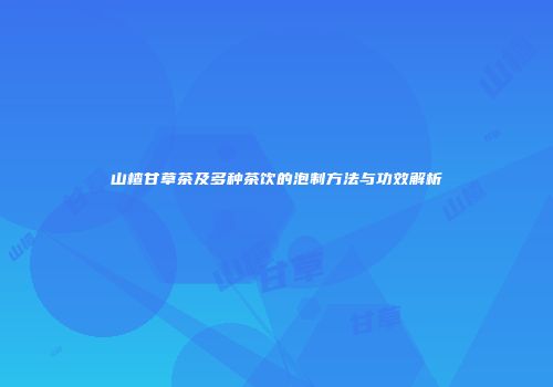 山楂甘草茶及多种茶饮的泡制方法与功效解析