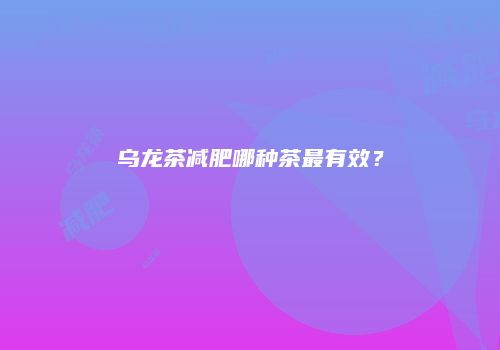 乌龙茶减肥哪种茶最有效？