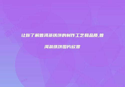 让你了解普洱茶铁饼的制作工艺和品质,普洱茶铁饼图片欣赏