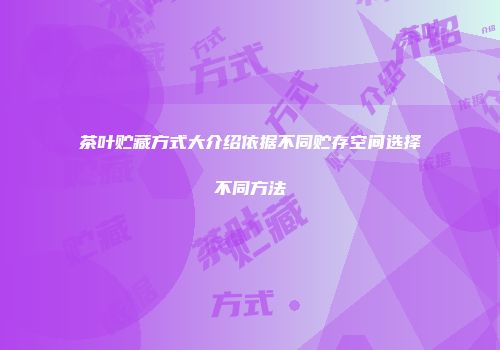 茶叶贮藏方式大介绍依据不同贮存空间选择不同方法