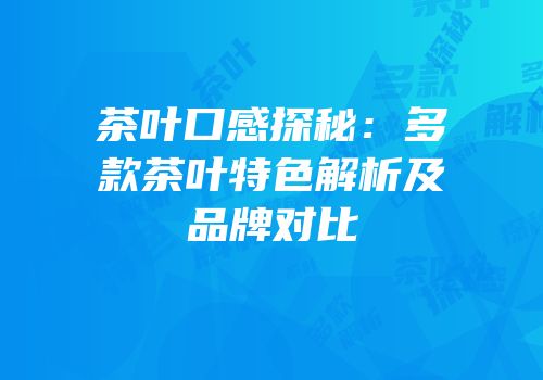 茶叶口感探秘：多款茶叶特色解析及品牌对比