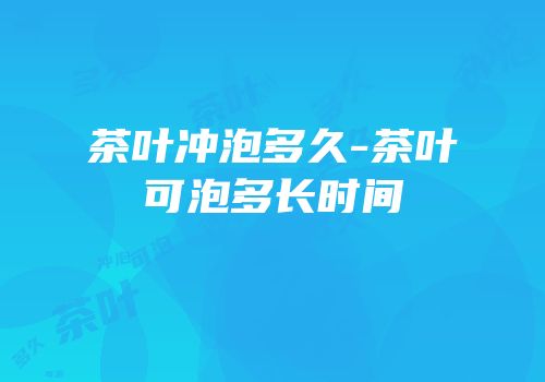 茶叶冲泡多久-茶叶可泡多长时间