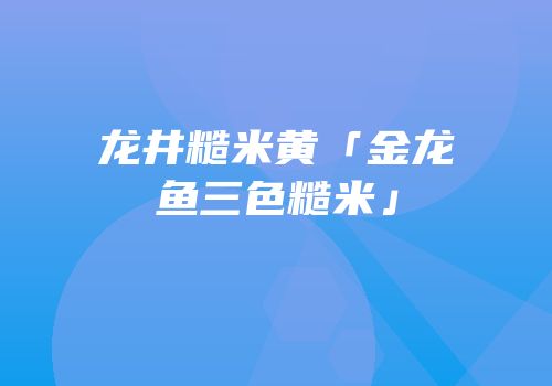 龙井糙米黄「金龙鱼三色糙米」