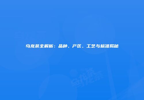 乌龙茶全解析：品种、产区、工艺与标准揭秘