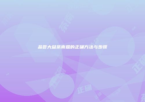 品尝大益茶南糯的正确方法与步骤