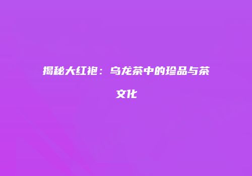 揭秘大红袍：乌龙茶中的珍品与茶文化