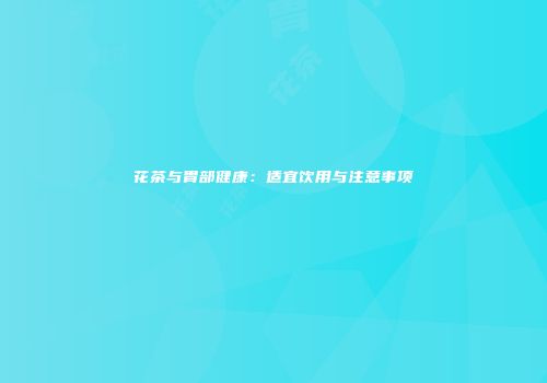 花茶与胃部健康：适宜饮用与注意事项