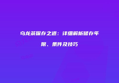 乌龙茶保存之道：详细解析储存年限、条件及技巧
