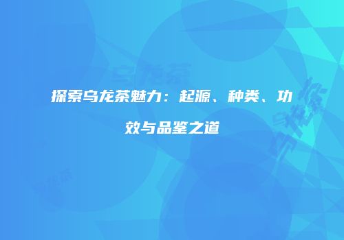 探索乌龙茶魅力：起源、种类、功效与品鉴之道