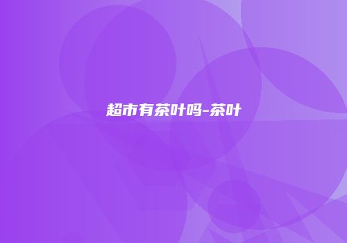 超市有茶叶吗-茶叶