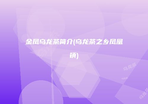 金凤乌龙茶简介(乌龙茶之乡凤凰镇)
