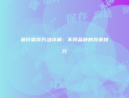 茶叶保存方法详解：不同品种的存茶技巧