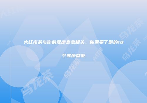 大红袍茶与你的健康息息相关，你需要了解的10个健康益处