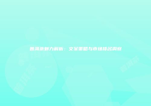 普洱茶魅力解析：文案策略与市场排名洞察