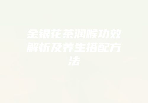 金银花茶润喉功效解析及养生搭配方法